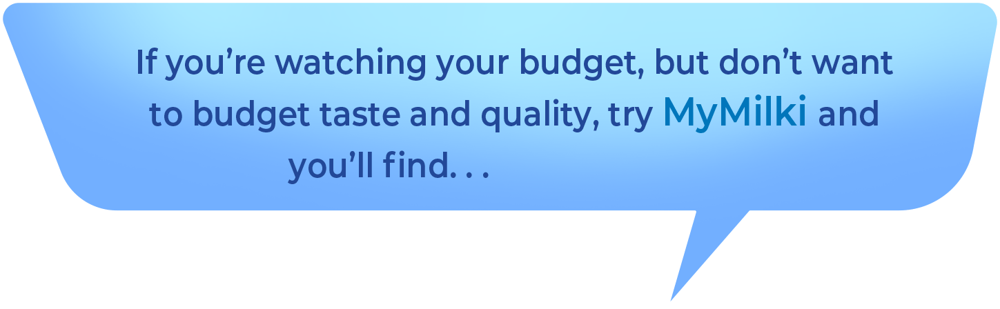 If you're watching your budget, but don't want to budget taste and quality, try MyMilki and you'll find... It's all good!